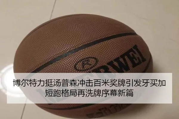 博尔特力挺汤普森冲击百米奖牌引发牙买加短跑格局再洗牌序幕新篇