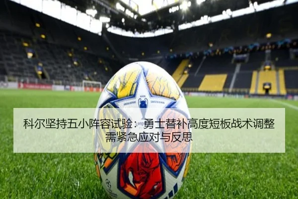 科尔坚持五小阵容试验：勇士替补高度短板战术调整需紧急应对与反思