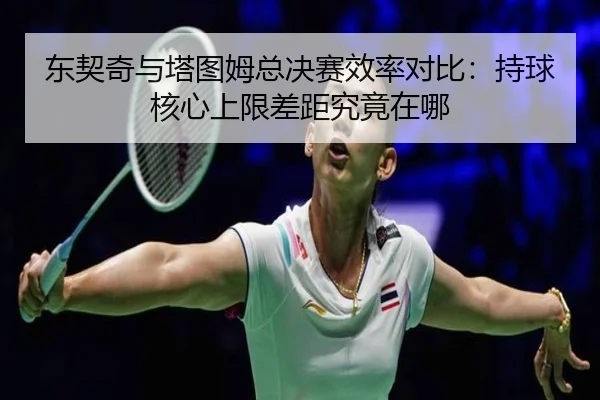 东契奇与塔图姆总决赛效率对比：持球核心上限差距究竟在哪