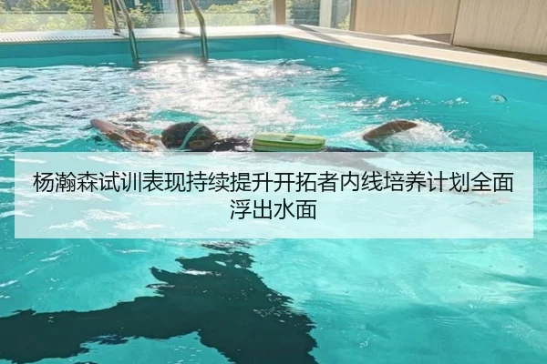 杨瀚森试训表现持续提升开拓者内线培养计划全面浮出水面